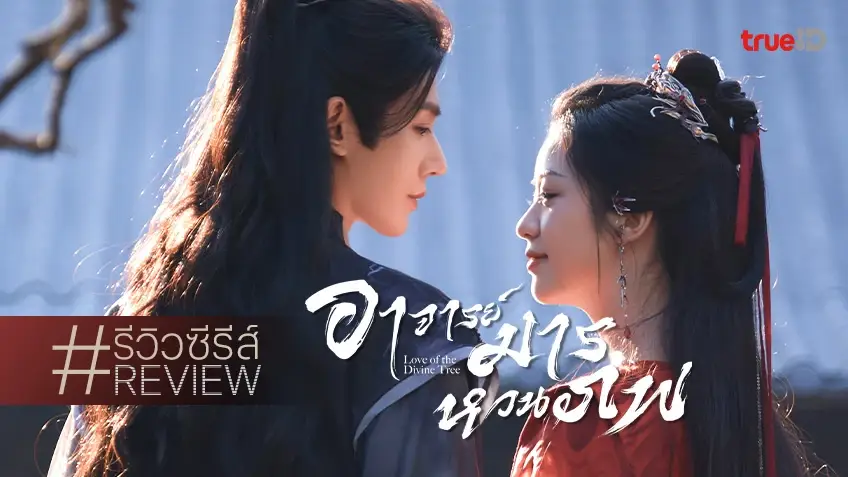 รีวิวซีรีส์จีน "Love of the Divine Tree อาจารย์มารหวนภพ" ครบรสทุกอารมณ์ ปมซับซ้อนน่าติดตาม!